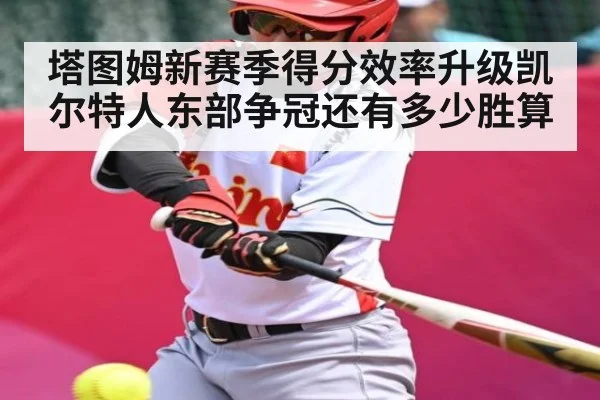 塔图姆新赛季得分效率升级凯尔特人东部争冠还有多少胜算