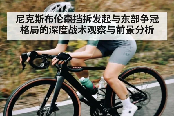 尼克斯布伦森挡拆发起与东部争冠格局的深度战术观察与前景分析