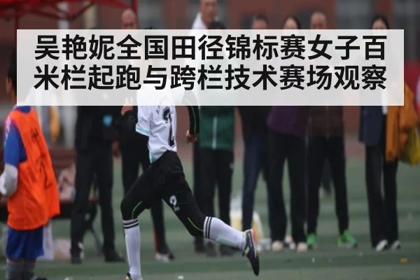 吴艳妮全国田径锦标赛女子百米栏起跑与跨栏技术赛场观察