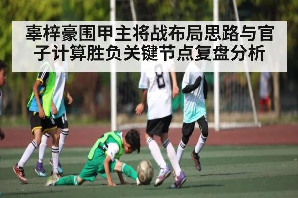 辜梓豪围甲主将战布局思路与官子计算胜负关键节点复盘分析