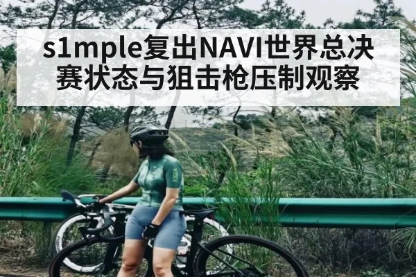 s1mple复出NAVI世界总决赛状态与狙击枪压制观察